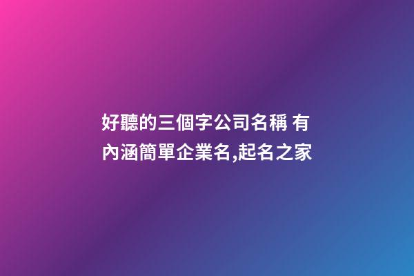 好聽的三個字公司名稱 有內涵簡單企業名,起名之家